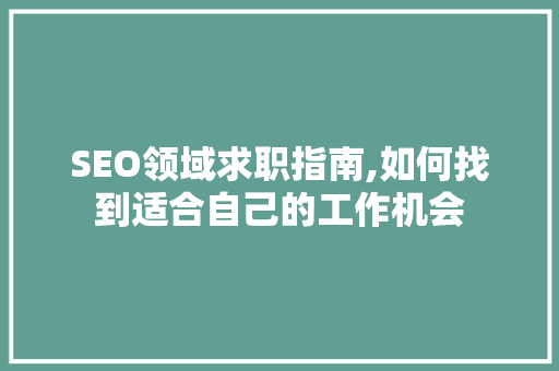 SEO领域求职指南,如何找到适合自己的工作机会 GoogleSEO