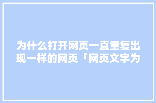 为什么打开网页一直重复出现一样的网页「网页文字为什么重复出现呢」 为什么打开网页一直重复出现一样的网页「网页文字为什么重复出现呢」 必应SEO