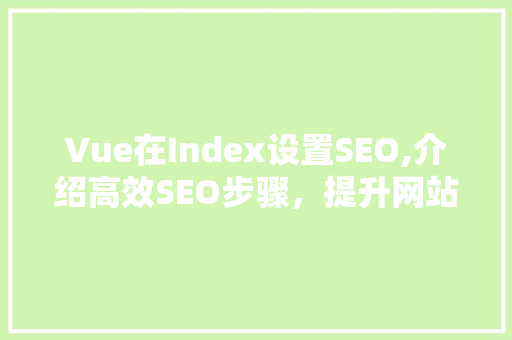Vue在Index设置SEO,介绍高效SEO步骤，提升网站排名 必应SEO