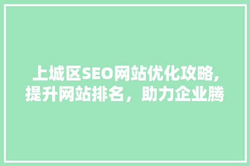 上城区SEO网站优化攻略,提升网站排名，助力企业腾飞 必应SEO