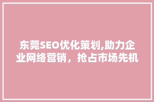 东莞SEO优化策划,助力企业网络营销，抢占市场先机 GoogleSEO