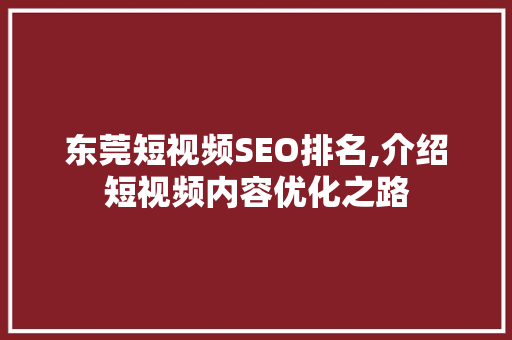 东莞短视频SEO排名,介绍短视频内容优化之路 百度SEO