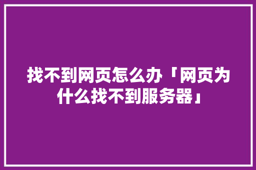 找不到网页怎么办「网页为什么找不到服务器」 找不到网页怎么办「网页为什么找不到服务器」 百度SEO