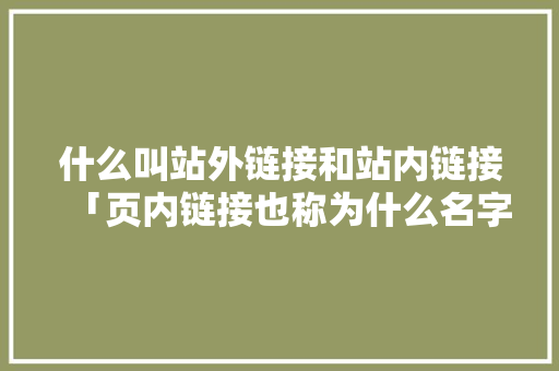 什么叫站外链接和站内链接「页内链接也称为什么名字呢」 什么叫站外链接和站内链接「页内链接也称为什么名字呢」 神马SEO
