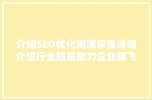 介绍SEO优化网哪家强详细介绍行业翘楚助力企业腾飞 搜狗SEO