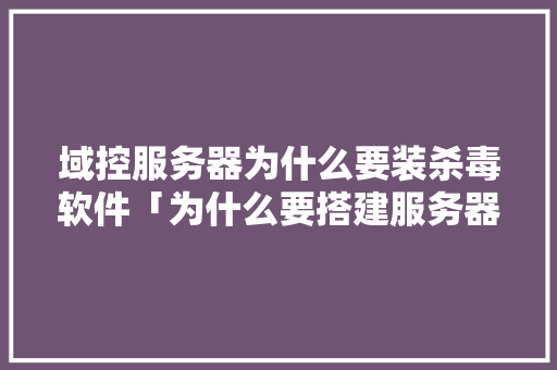 域控服务器为什么要装杀毒软件「为什么要搭建服务器」 域控服务器为什么要装杀毒软件「为什么要搭建服务器」 必应SEO