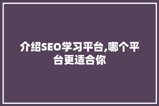 介绍SEO学习平台,哪个平台更适合你 神马SEO