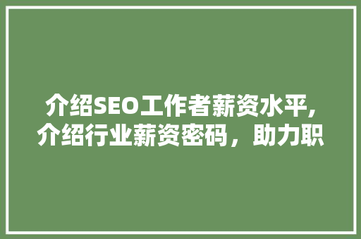 介绍SEO工作者薪资水平,介绍行业薪资密码，助力职业发展 神马SEO