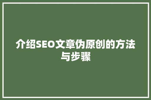 介绍SEO文章伪原创的方法与步骤 必应SEO