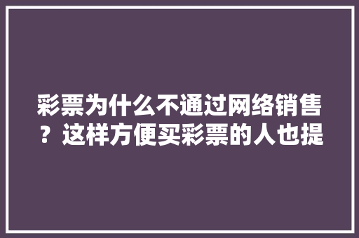 彩票为什么不通过网络销售?这样方便买彩票的人也提高了销量「网络营销员为什么会出现问题呢」 必应SEO 彩票为什么不通过网络销售?这样方便买彩票的人也提高了销量「网络营销员为什么会出现问题呢」 彩票为什么不通过网络销售?这样方便买彩票的人也提高了销量「网络营销员为什么会出现问题呢」 必应SEO