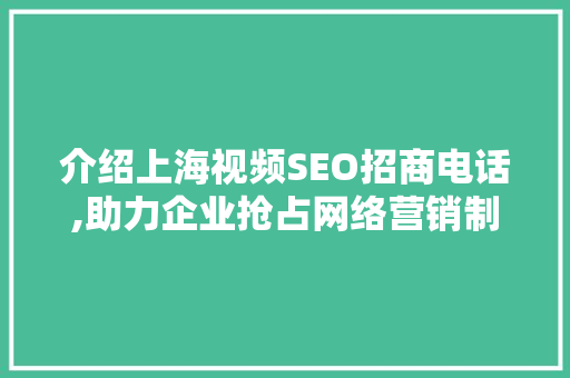 介绍上海视频SEO招商电话,助力企业抢占网络营销制高点 神马SEO