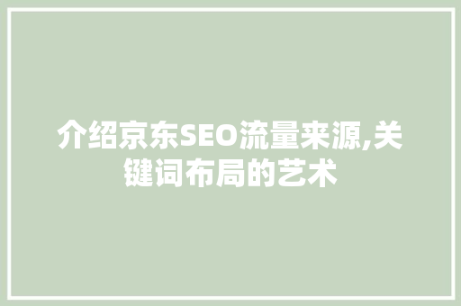介绍京东SEO流量来源,关键词布局的艺术 百度SEO