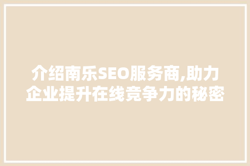 介绍南乐SEO服务商,助力企业提升在线竞争力的秘密武器 百度SEO
