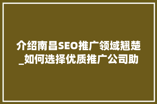 介绍南昌SEO推广领域翘楚_如何选择优质推广公司助力企业腾飞 必应SEO