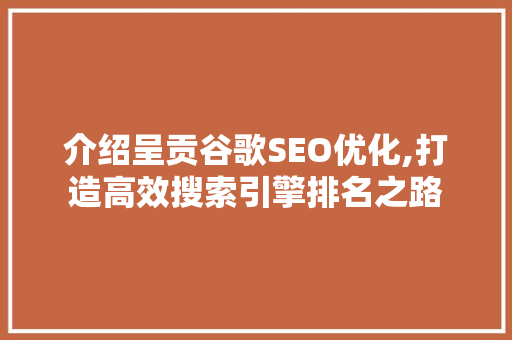 介绍呈贡谷歌SEO优化,打造高效搜索引擎排名之路 百度SEO
