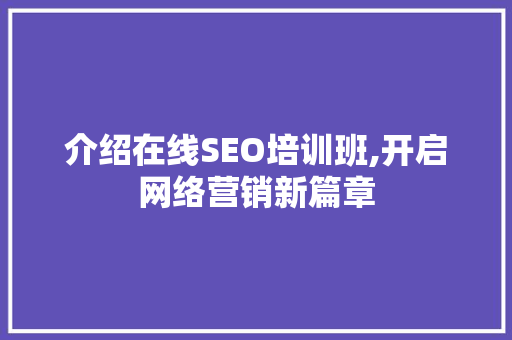 介绍在线SEO培训班,开启网络营销新篇章 GoogleSEO