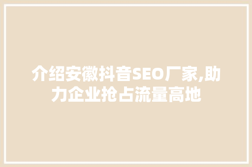介绍安徽抖音SEO厂家,助力企业抢占流量高地 搜狗SEO