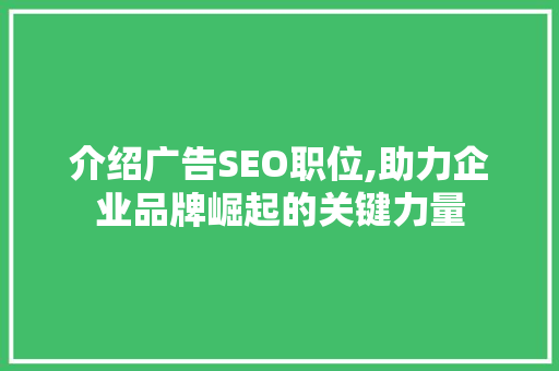 介绍广告SEO职位,助力企业品牌崛起的关键力量 神马SEO