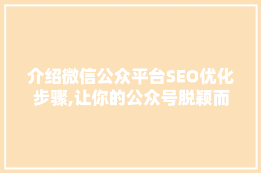 介绍微信公众平台SEO优化步骤,让你的公众号脱颖而出 百度SEO