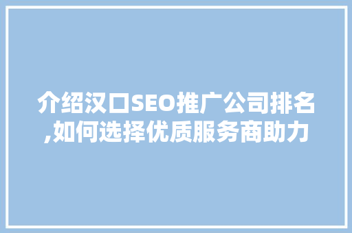 介绍汉口SEO推广公司排名,如何选择优质服务商助力企业腾飞 搜狗SEO