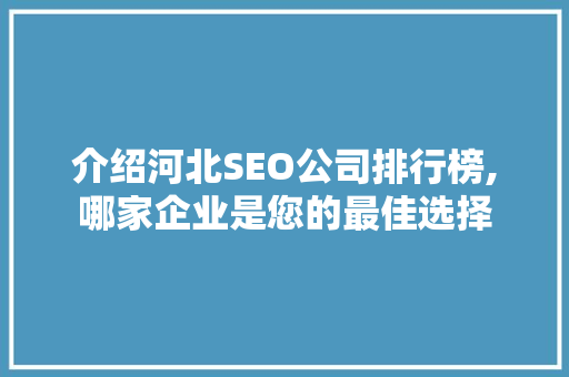 介绍河北SEO公司排行榜,哪家企业是您的最佳选择