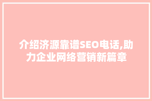 介绍济源靠谱SEO电话,助力企业网络营销新篇章 搜狗SEO