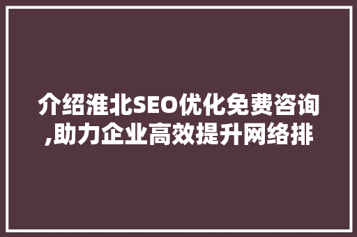 介绍淮北SEO优化免费咨询,助力企业高效提升网络排名 搜狗SEO