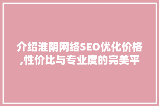 介绍淮阴网络SEO优化价格,性价比与专业度的完美平衡 搜狗SEO