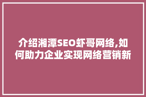 介绍湘潭SEO虾哥网络,如何助力企业实现网络营销新突破 搜狗SEO