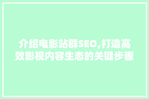 介绍电影站群SEO,打造高效影视内容生态的关键步骤 必应SEO