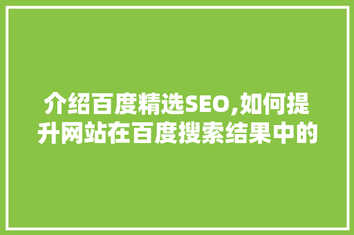 介绍百度精选SEO,如何提升网站在百度搜索结果中的排名 百度SEO