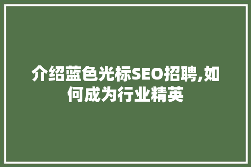 介绍蓝色光标SEO招聘,如何成为行业精英