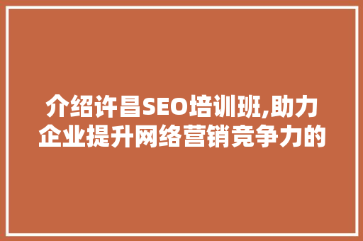 介绍许昌SEO培训班,助力企业提升网络营销竞争力的秘密武器 搜狗SEO