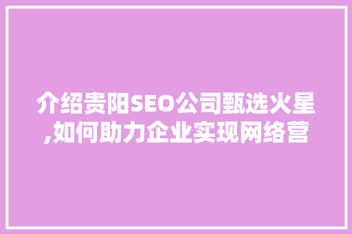 介绍贵阳SEO公司甄选火星,如何助力企业实现网络营销新突破