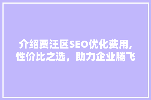 介绍贾汪区SEO优化费用,性价比之选，助力企业腾飞 必应SEO