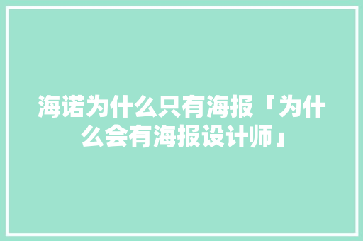 海诺为什么只有海报「为什么会有海报设计师」 海诺为什么只有海报「为什么会有海报设计师」 必应SEO
