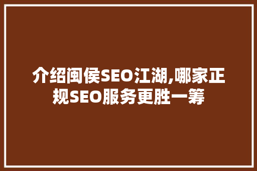 介绍闽侯SEO江湖,哪家正规SEO服务更胜一筹