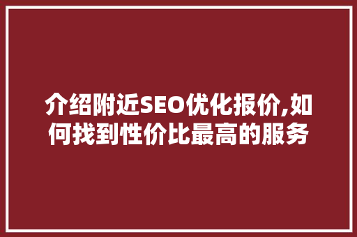 介绍附近SEO优化报价,如何找到性价比最高的服务