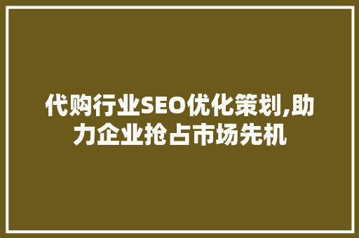 代购行业SEO优化策划,助力企业抢占市场先机 神马SEO