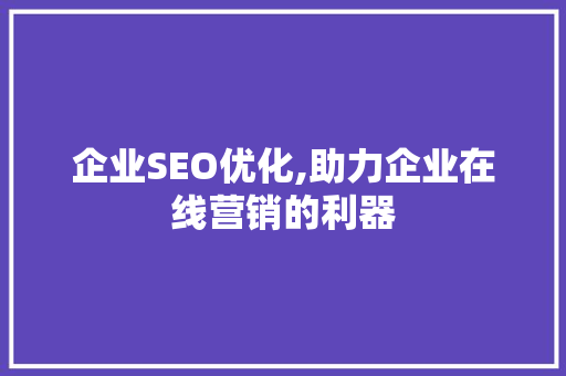 企业SEO优化,助力企业在线营销的利器 搜狗SEO