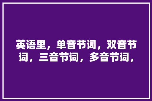 英语里,单音节词,双音节词,三音节词,多音节词,都有什么「cake为什么是双音节词」 百度SEO 英语里,单音节词,双音节词,三音节词,多音节词,都有什么「cake为什么是双音节词」 英语里,单音节词,双音节词,三音节词,多音节词,都有什么「cake为什么是双音节词」 百度SEO
