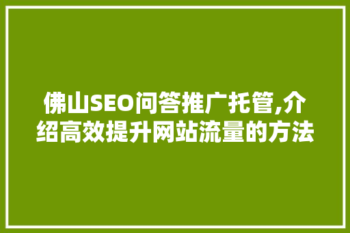 佛山SEO问答推广托管,介绍高效提升网站流量的方法