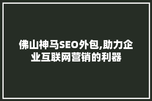 佛山神马SEO外包,助力企业互联网营销的利器 必应SEO
