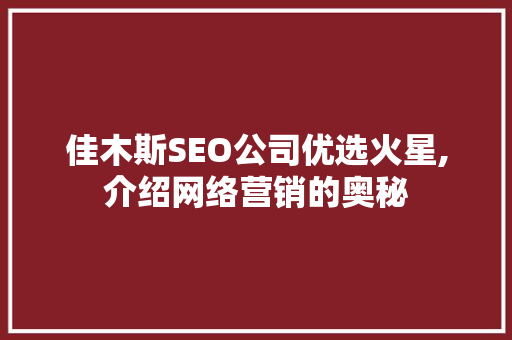 佳木斯SEO公司优选火星,介绍网络营销的奥秘 必应SEO