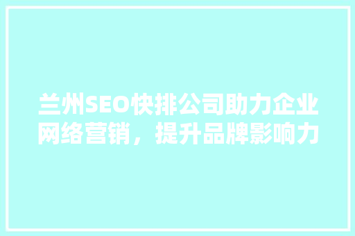 兰州SEO快排公司助力企业网络营销，提升品牌影响力 必应SEO