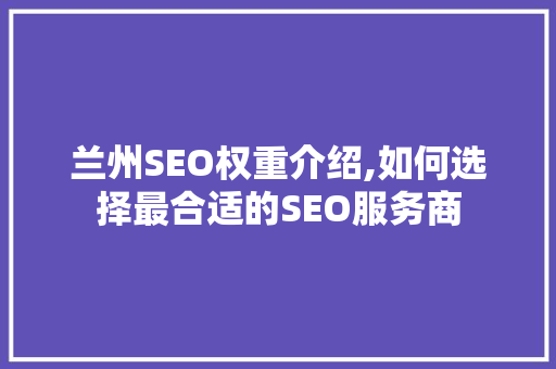 兰州SEO权重介绍,如何选择最合适的SEO服务商 百度SEO