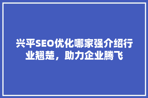 兴平SEO优化哪家强介绍行业翘楚，助力企业腾飞 GoogleSEO