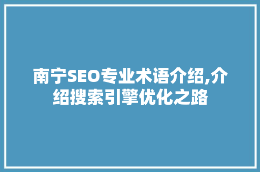南宁SEO专业术语介绍,介绍搜索引擎优化之路 神马SEO