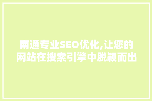 南通专业SEO优化,让您的网站在搜索引擎中脱颖而出 神马SEO