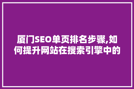 厦门SEO单页排名步骤,如何提升网站在搜索引擎中的竞争力